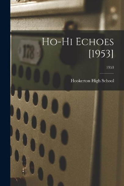 Ho-Hi Echoes [1953]; 1953 by Hookerton High School 9781014030672