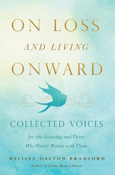 On Loss and Living Onward: Collected Voices for the Grieving and Those Who Would Mourn with Them by Melissa Dalton-Bradford 9781938301926