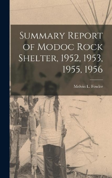 Summary Report of Modoc Rock Shelter, 1952, 1953, 1955, 1956 by Melvin L (Melvin Leo) 1924- Fowler 9781013607639