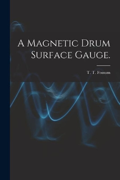 A Magnetic Drum Surface Gauge. by T T Fossum 9781013560477