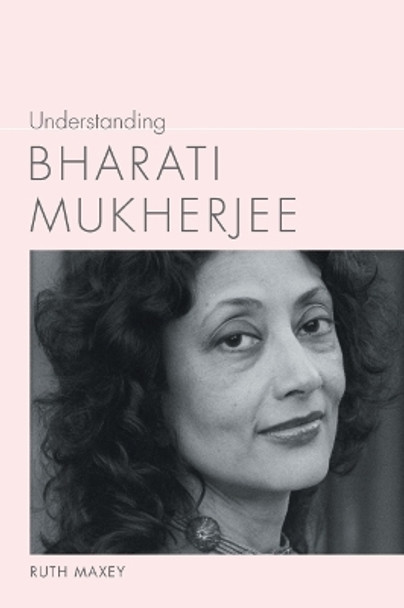 Understanding Bharati Mukherjee by Ruth Maxey 9781643363479