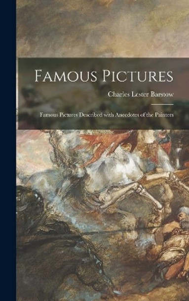 Famous Pictures: Famous Pictures Described With Anecdotes of the Painters by Charles Lester 1867- Barstow 9781013673542