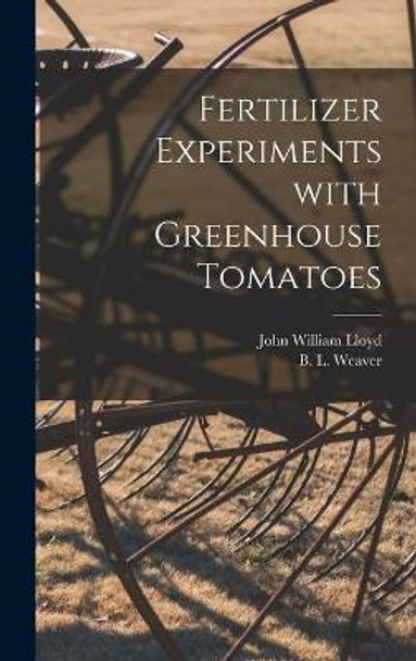 Fertilizer Experiments With Greenhouse Tomatoes by John William 1876- Lloyd 9781013583308