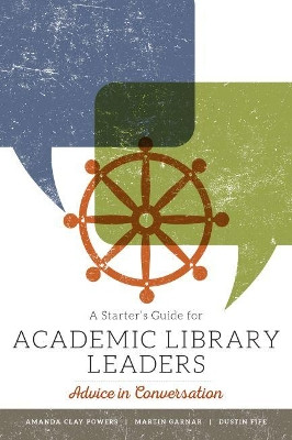 A Starter's Guide for Academic Library Leaders: Advice in Conversation by Amanda Clay Powers 9780838919231