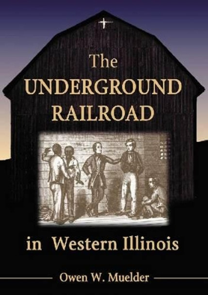 The Underground Railroad in Western Illinois by Owen W. Muelder 9780786473007