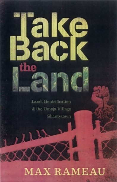 Take Back The Land: Land, Gentrification, and the Umoja Village Shantytown by Max Rameau 9780983059752
