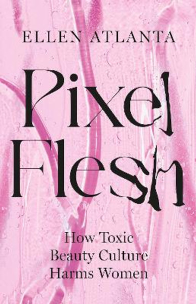 Pixel Flesh: How Toxic Beauty Culture Harms Women by Ellen Atlanta 9781035411634