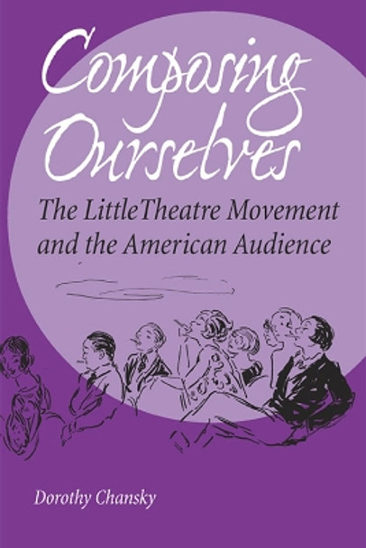 Composing Ourselves: The Little Theatre Movement and the American Audience by Dorothy Chansky 9780809326495