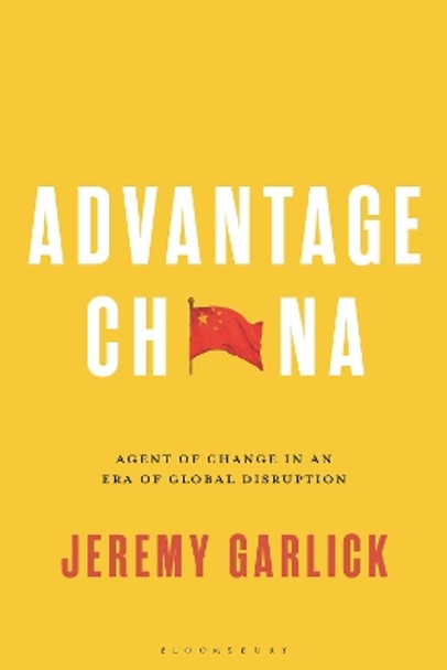 Advantage China: Agent of Change in an Era of Global Disruption by Jeremy Garlick 9781350252325