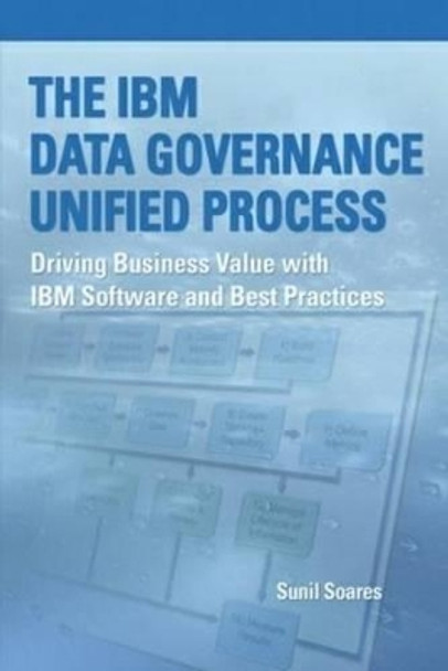 The IBM Data Governance Unified Process: Driving Business Value with IBM Software and Best Practices by Sunil Soares 9781583473603