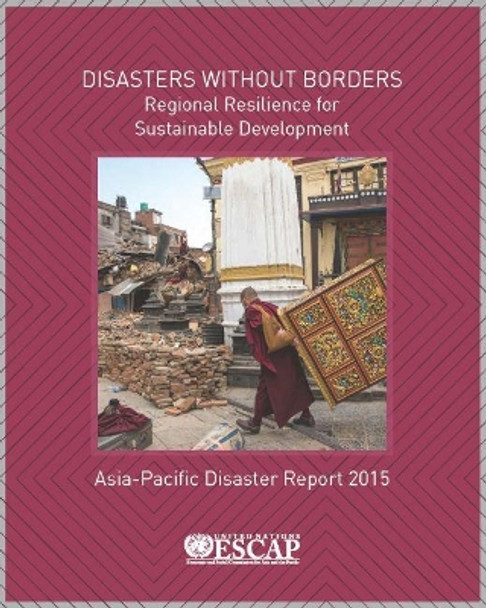 Asia-Pacific disaster report 2015: disasters without Borders- regional resilience for sustainable development by United Nations: Economic and Social Commission for Asia and the Pacific 9789211206999