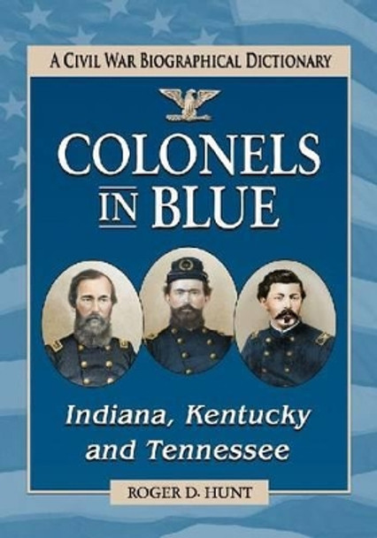 Colonels in Blue-Indiana, Kentucky and Tennessee: A Civil War Biographical Dictionary by Roger D. Hunt 9780786473182