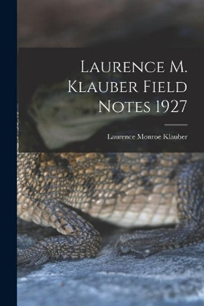 Laurence M. Klauber Field Notes 1927 by Laurence Monroe 1883-1968 Klauber 9781014459602