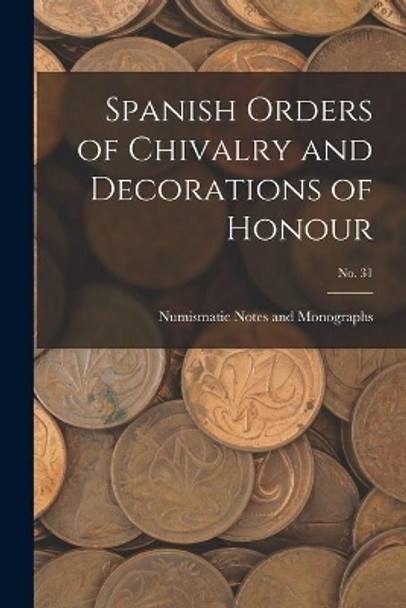 Spanish Orders of Chivalry and Decorations of Honour; No. 31 by Numismatic Notes and Monographs 9781014460165