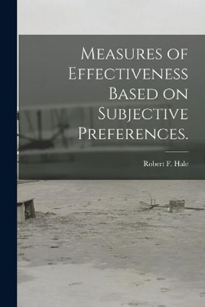 Measures of Effectiveness Based on Subjective Preferences. by Robert F Hale 9781014466679