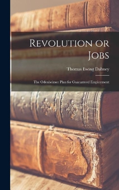 Revolution or Jobs: the Odenheimer Plan for Guaranteed Employment by Thomas Ewing Dabney 9781013477317