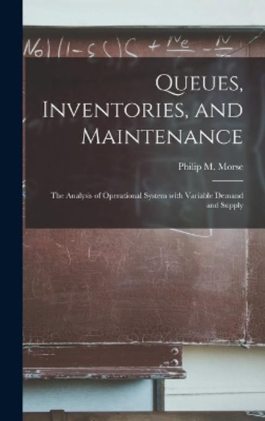 Queues, Inventories, and Maintenance: the Analysis of Operational System With Variable Demand and Supply by Philip M (Philip McCord) 190 Morse 9781013498138