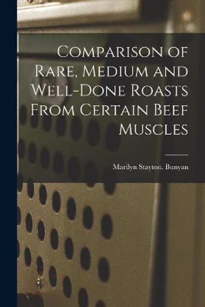 Comparison of Rare, Medium and Well-done Roasts From Certain Beef Muscles by Marilyn Stayton Bunyan 9781014493149