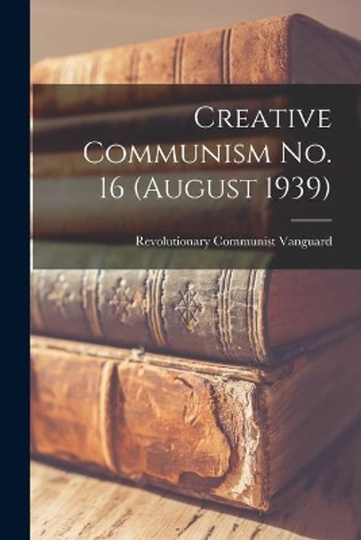 Creative Communism No. 16 (August 1939) by Revolutionary Communist Vanguard 9781014526533