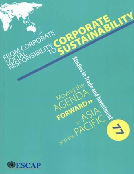 From corporate social responsibility to corporate sustainability: moving the agenda forward in Asia and the Pacific by United Nations: Economic and Social Commission for Asia and the Pacific 9789211206715