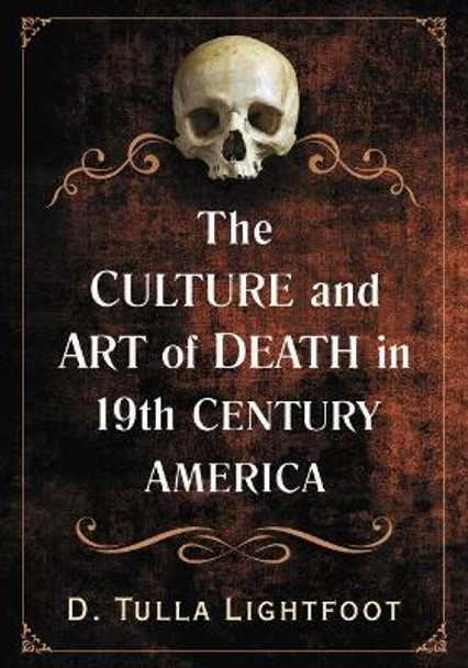 The Art of Death in 19th Century America: Mortality in Visual Arts, Fashion and Performance by D. Tulla Lightfoot 9781476665375