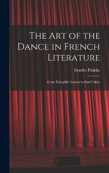 The Art of the Dance in French Literature: From The&#769;ophile Gautier to Paul Vale&#769;ry by Deirdre Priddin 9781013529221