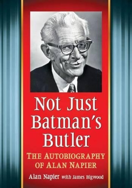 Not Just Batman's Butler: The Autobiography of Alan Napier by Alan Napier 9781476662879