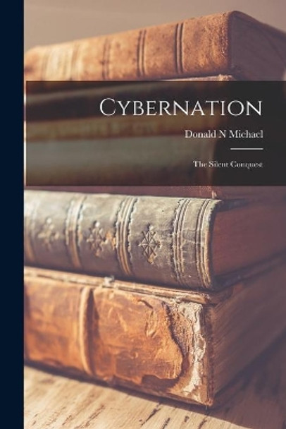 Cybernation: the Silent Conquest by Donald N Michael 9781013573118