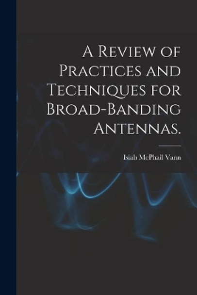 A Review of Practices and Techniques for Broad-banding Antennas. by Isiah McPhail Vann 9781013610318