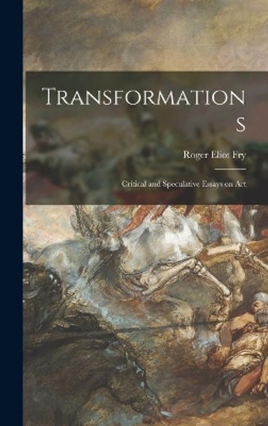 Transformations; Critical and Speculative Essays on Art by Roger Eliot 1866-1934 Fry 9781013613463