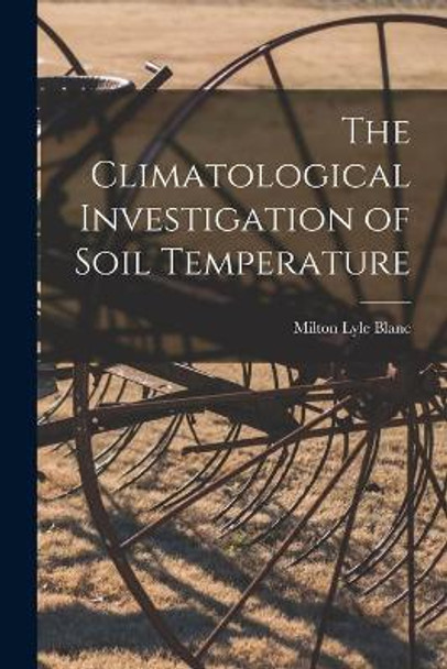 The Climatological Investigation of Soil Temperature by Milton Lyle Blanc 9781013615429