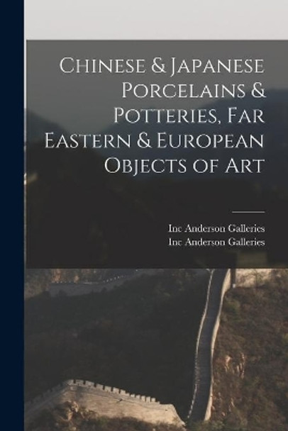 Chinese & Japanese Porcelains & Potteries, Far Eastern & European Objects of Art by Inc Anderson Galleries 9781013620553