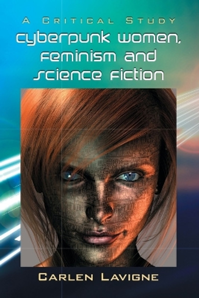 Cyberpunk Women, Feminism and Science Fiction: A Critical Study by Carlen Lavigne 9780786466535