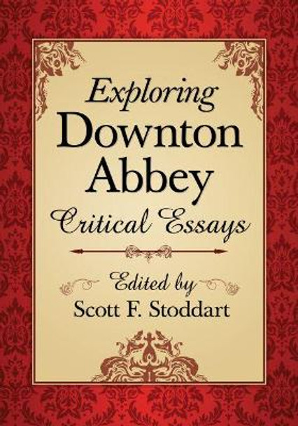 Exploring Downton Abbey: Critical Essays by Scott F. Stoddart 9780786476886