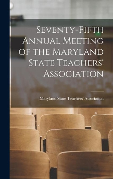 Seventy-fifth Annual Meeting of the Maryland State Teachers' Association by Maryland State Teachers' Association 9781013626807