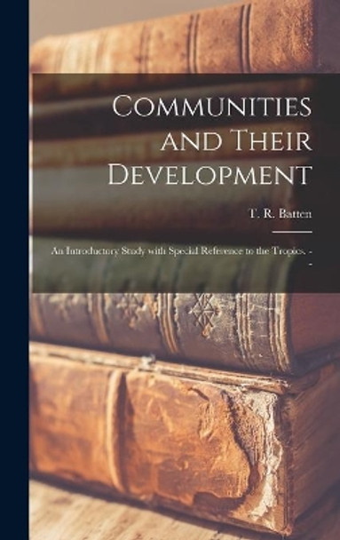 Communities and Their Development; an Introductory Study With Special Reference to the Tropics. -- by T R (Thomas Reginald) Batten 9781013629563