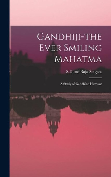 Gandhiji-the Ever Smiling Mahatma: A Study of Gandhian Humour by S Durai Raja Singam 9781013635793