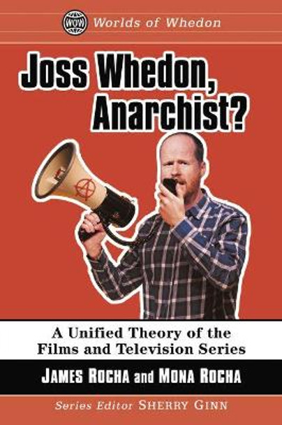 Joss Whedon, Anarchist?: A Unified Theory of the Films and Television Series by James Rocha 9781476673837