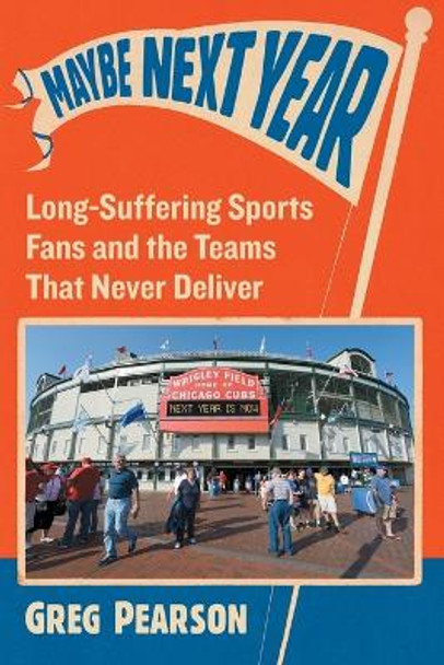 Maybe Next Year: Long-Suffering Sports Fans and the Teams That Never Deliver by Greg Pearson 9781476666792