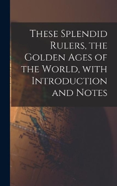 These Splendid Rulers, the Golden Ages of the World, With Introduction and Notes by Anonymous 9781013641688