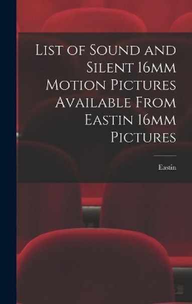 List of Sound and Silent 16mm Motion Pictures Available From Eastin 16mm Pictures by Eastin 16mm Pictures 9781013642630