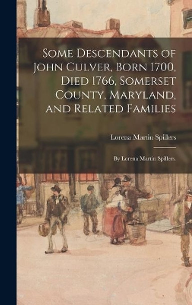 Some Descendants of John Culver, Born 1700, Died 1766, Somerset County, Maryland, and Related Families; by Lorena Martin Spillers. by Lorena Martin 1890- Spillers 9781013642999