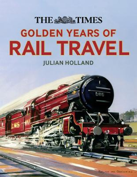 The Times Golden Years of Rail Travel by Julian Holland