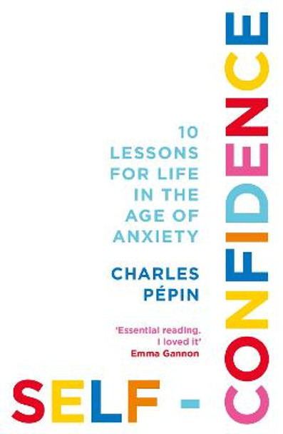 Self-Confidence: 10 Lessons for Life in the Age of Anxiety by Charles Pepin