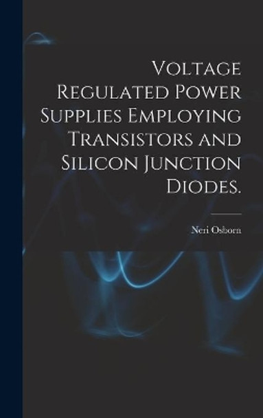 Voltage Regulated Power Supplies Employing Transistors and Silicon Junction Diodes. by Neri Osborn 9781013678066