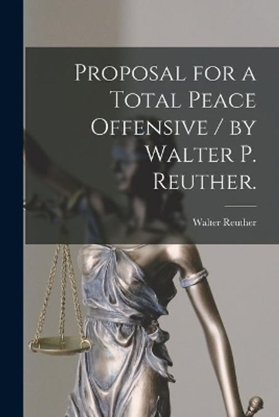 Proposal for a Total Peace Offensive / by Walter P. Reuther. by Walter 1907-1970 Reuther 9781013684111