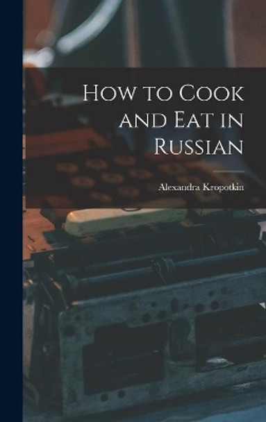 How to Cook and Eat in Russian by Alexandra Kropotkin 9781013734816