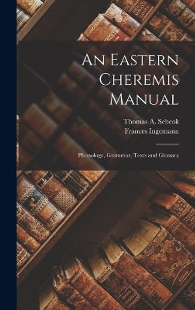 An Eastern Cheremis Manual: Phonology, Grammar, Texts and Glossary by Thomas a (Thomas Albert) 19 Sebeok 9781013736315