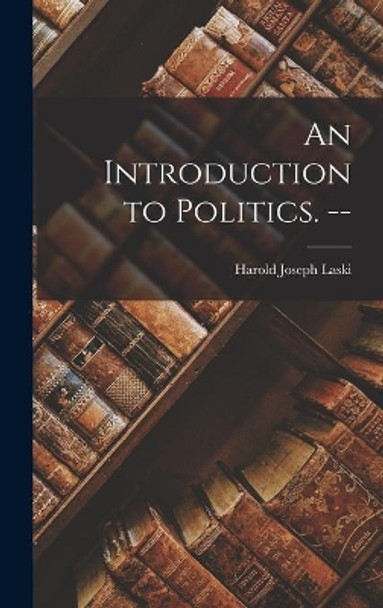 An Introduction to Politics. -- by Harold Joseph 1893-1950 Laski 9781013736339