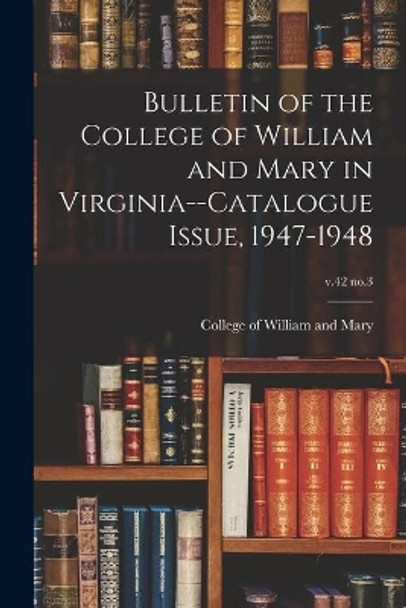 Bulletin of the College of William and Mary in Virginia--Catalogue Issue, 1947-1948; v.42 no.3 by College of William and Mary 9781013738883